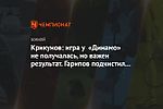 Крикунов: игра у «Динамо» не получалась, но важен результат. Гарипов подчистил ошибки