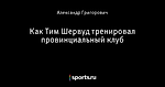 Как Тим Шервуд тренировал провинциальный клуб