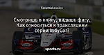 Смотришь в книгу, видишь фигу. Как относиться к трансляциям серии IndyCar?