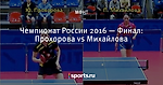 Чемпионат России 2016 — Финал: Прохорова vs Михайлова