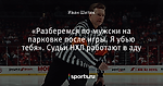 «Разберемся по-мужски на парковке после игры. Я убью тебя». Судьи НХЛ работают в аду