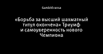 «Борьба за высший шахматный титул окончена» Триумф и самоуверенность нового Чемпиона