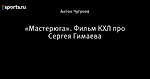 «Мастерюга».  Фильм КХЛ про Сергея Гимаева