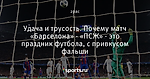 Удача и трусость. Почему матч «Барселона» - «ПСЖ» - это праздник футбола, с привкусом фальши