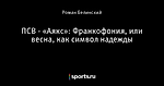 ПСВ - «Аякс»: Франкофония, или весна, как символ надежды