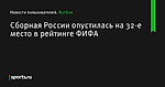 Сборная России опустилась на 32-е место в рейтинге ФИФА - Футбол - Sports.ru