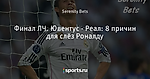 Финал ЛЧ. Ювентус - Реал: 8 причин для слёз Роналду