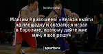 Максим Кривошеев: «Нельзя выйти на площадку и сказать: я играл в Евролиге, поэтому дайте мне мяч, я все решу»