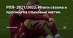 РПЛ- 2021/2022. Итоги сезона и прогноз на стыковые матчи.