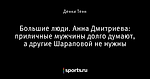 Большие люди. Анна Дмитриева: приличные мужчины долго думают, а другие Шараповой не нужны