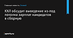КХЛ обсудит выведение из-под потолка зарплат кандидатов в сборную - Хоккей - Sports.ru