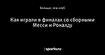 Как играли в финалах со сборными Месси и Роналду