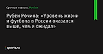 «Уровень жизни и футбола в России оказался выше, чем я ожидал», сообщает Рубен Рочина - Футбол - Sports.ru