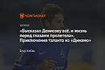 «Высказал Денисову всё, и жизнь перед глазами пролетела». Приключения таланта из «Динамо»