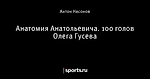 Анатомия Анатольевича. 100 голов Олега Гусева