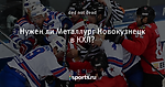 Нужен ли Металлург Новокузнецк в КХЛ?