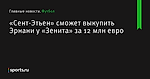 «Сент-Этьен» сможет выкупить Эрнани у «Зенита» за 12 млн евро - Футбол - Sports.ru