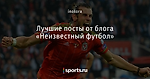 Лучшие посты от блога «Неизвестный футбол» - Блогопарк - Блоги - Sports.ru