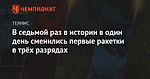 В седьмой раз в истории в один день сменились первые ракетки в трёх разрядах