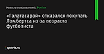 «Галатасарай» отказался покупать Ломбертса из-за возраста футболиста - Новости пользователей - Футбол - Sports.ru