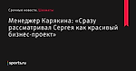 «Сразу рассматривал Сергея как красивый бизнес-проект», сообщает Менеджер Карякина - Шахматы - Sports.ru