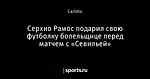 Серхио Рамос подарил свою футболку болельщице перед матчем с «Севильей»