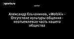 Александр Ельчанинов, «Wolski» - Отсутствие культуры общения - неотъемлемая часть нашего общества