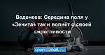 Веденеев: Середина поля у «Зенита» так и вопиёт о своей сиротливости