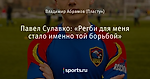 Павел Сулавко: «Регби для меня стало именно той борьбой»
