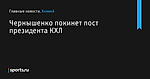 Чернышенко покинет пост президента КХЛ - Хоккей - Sports.ru