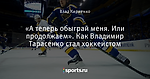 «А теперь обыграй меня. Или продолжаем». Как Владимир Тарасенко стал хоккеистом