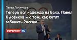 Теперь вся надежда на Баха. Павел Лысенков – о том, как хотят забанить Россию