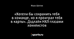 «Хотели бы сохранить тебя в команде, но я проиграл тебя в карты». Дэдлайн НХЛ глазами хоккеистов