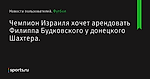 Чемпион Израиля хочет арендовать Филиппа Будковского у донецкого Шахтера. - Новости пользователей - Футбол - Sports.ru