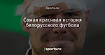 Самая красивая история белорусского футбола