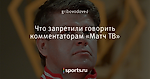 Что запретили говорить комментаторам «Матч ТВ»