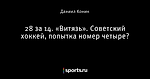 28 за 14. «Витязь». Советский хоккей, попытка номер четыре?