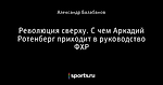 Революция сверху. С чем Аркадий Ротенберг приходит в руководство ФХР