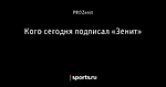 Кого сегодня подписал «Зенит»