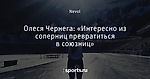 Олеся Чернега: «Интересно из соперниц превратиться в союзниц»