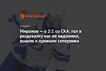 Миронов — о 2:1 со СКА: гол в раздевалку нас не надломил, вышли и прижали соперника