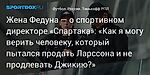 Футбол. Жена Федуна — о спортивном директоре «Спартака»: «Как я могу верить человеку, который пытался продать Ларссона и не продлевать Джикию?»