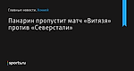 Панарин пропустит матч «Витязя» против «Северстали»