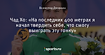 Чад Хо: «На последних 400 метрах я начал твердить себе, что смогу выиграть эту гонку»