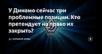 У Динамо сейчас три проблемные позиции. Кто претендует на право их закрыть?