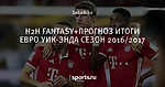 Н2Н FANTASY+ПРОГНОЗ ИТОГИ ЕВРО УИК-ЭНДА СЕЗОН 2016/2017
