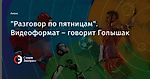 "Разговор по пятницам". Видеоформат – говорит Голышак 