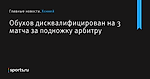 Обухов дисквалифицирован на 3 матча за подножку арбитру - Хоккей - Sports.ru