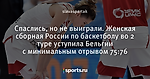 Спаслись, но не выиграли. Женская сборная России по баскетболу во 2 туре уступила Бельгии с минимальным отрывом 75:76