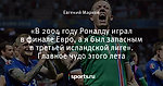 «В 2004 году Роналду играл в финале Евро, а я был запасным в третьей исландской лиге». Главное чудо этого лета